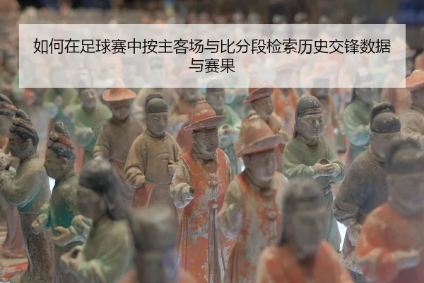 如何在足球赛中按主客场与比分段检索历史交锋数据与赛果