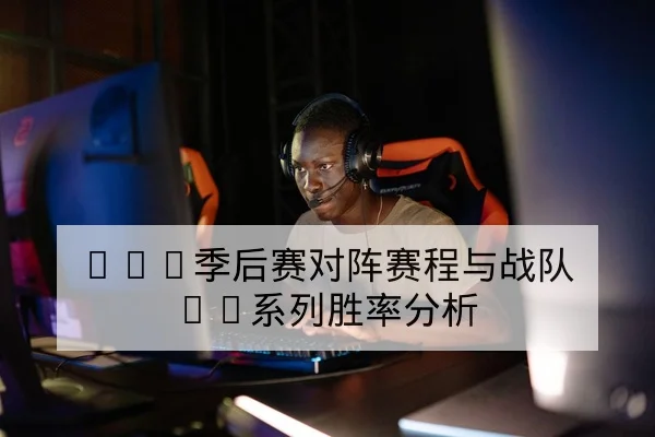 LPL季后赛对阵赛程与战队BO系列胜率分析