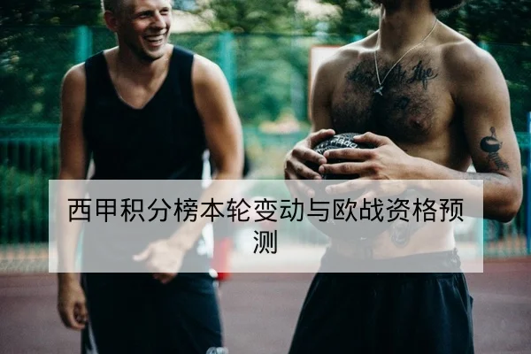 西甲积分榜本轮变动与欧战资格预测
