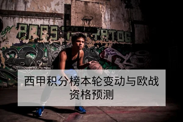 西甲积分榜本轮变动与欧战资格预测