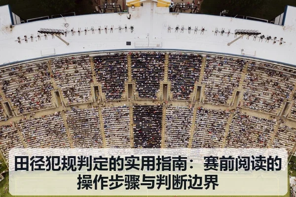 田径犯规判定的实用指南：赛前阅读的操作步骤与判断边界